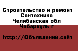 Строительство и ремонт Сантехника. Челябинская обл.,Чебаркуль г.